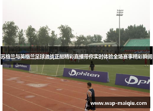 苏格兰与英格兰足球激战正酣精彩直播带你实时体验全场赛事精彩瞬间
