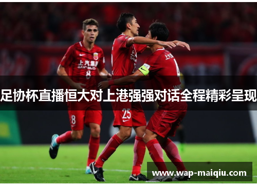 足协杯直播恒大对上港强强对话全程精彩呈现